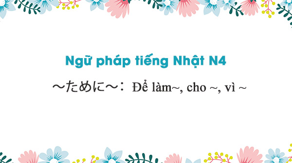Ngữ pháp N4: ～ために～ : Để ~, cho ~, vì