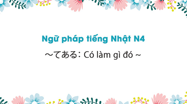 Ngữ pháp N4: ~てある : Có làm gì đó