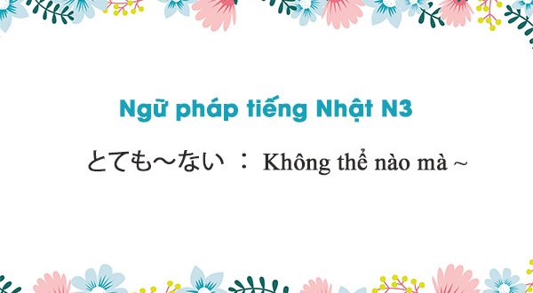 Ngữ pháp N3: とても～ない : Không thể nào mà