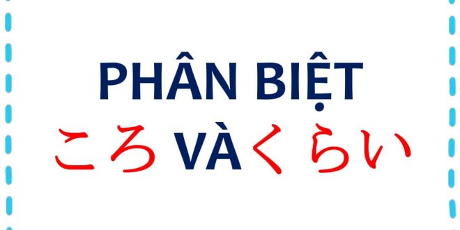 Cách phân biệt ころ và くらい